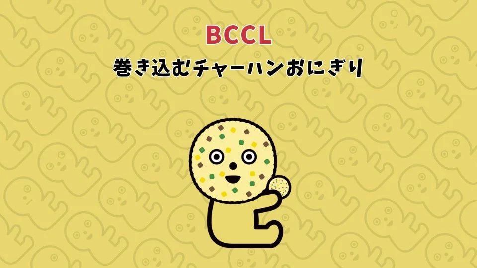 BCCL 巻き込むチャーハンおにぎり